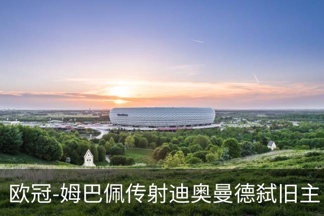 欧冠-姆巴佩传射迪奥曼德弑旧主 皇马4-1莱比锡迎三连胜