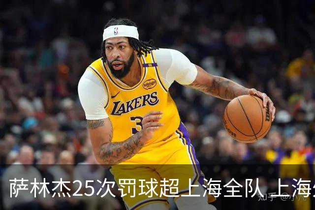萨林杰25次罚球超上海全队 上海外援放狠话